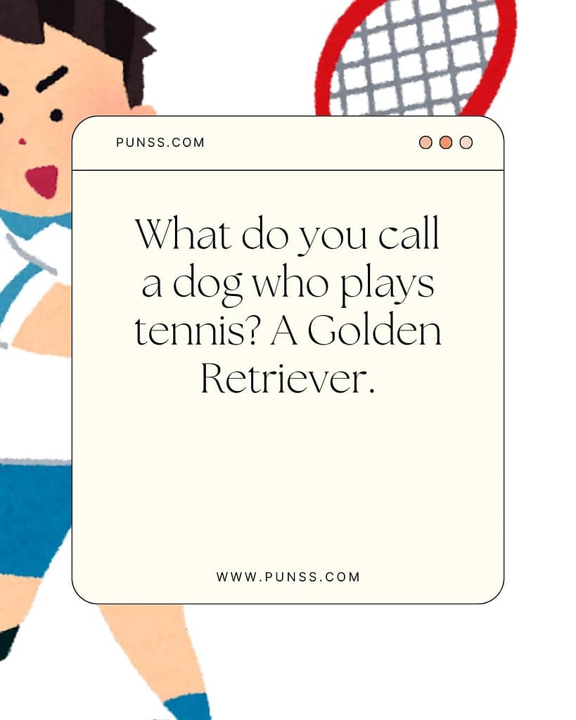 What do you call a dog who plays tennis? A Golden Retriever.